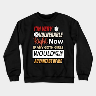 I'm Very Vulnerable Right Now If Any Goth Girls Would Like To Take Advantage Of Me Crewneck Sweatshirt